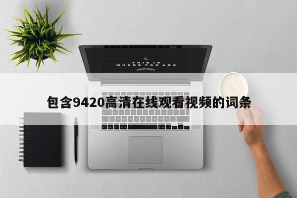 包含9420高清在线观看视频的词条