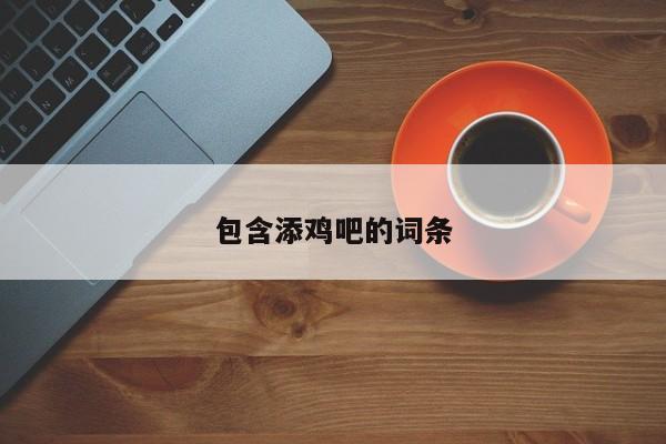 包含添鸡吧的词条