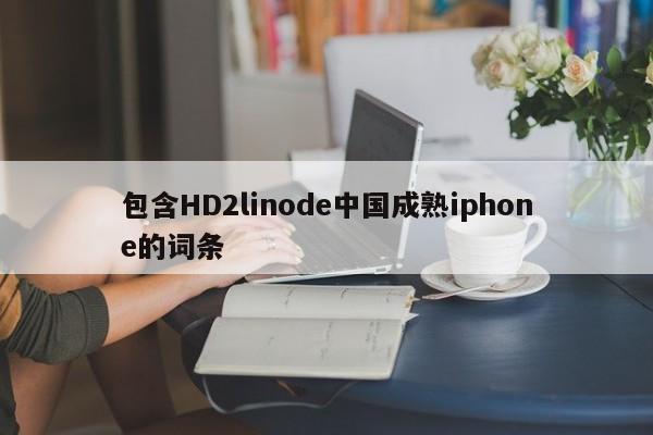 包含HD2linode中国成熟iphone的词条