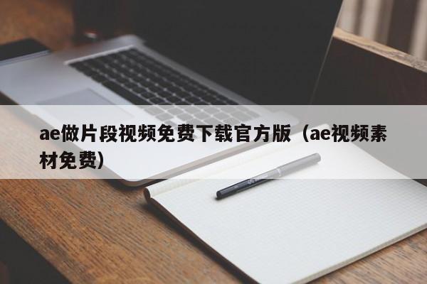 ae做片段视频免费下载官方版（ae视频素材免费）