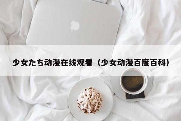 少女たち动漫在线观看（少女动漫百度百科）