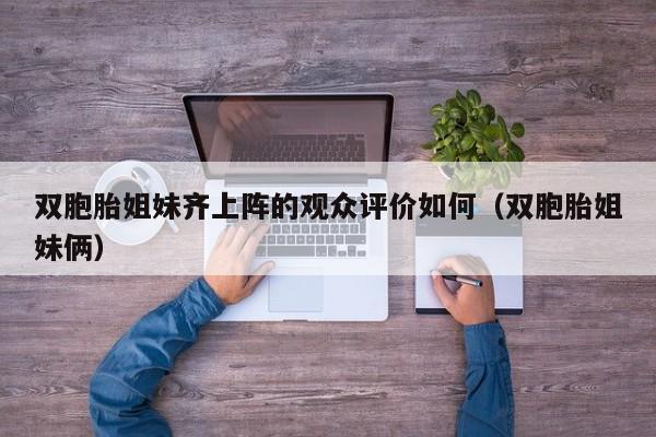 双胞胎姐妹齐上阵的观众评价如何（双胞胎姐妹俩）