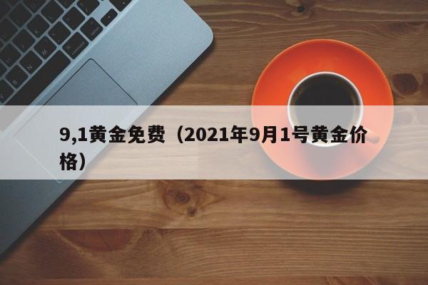 9,1黄金免费（2021年9月1号黄金价格）