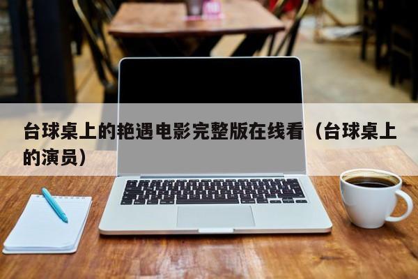 台球桌上的艳遇电影完整版在线看（台球桌上的演员）