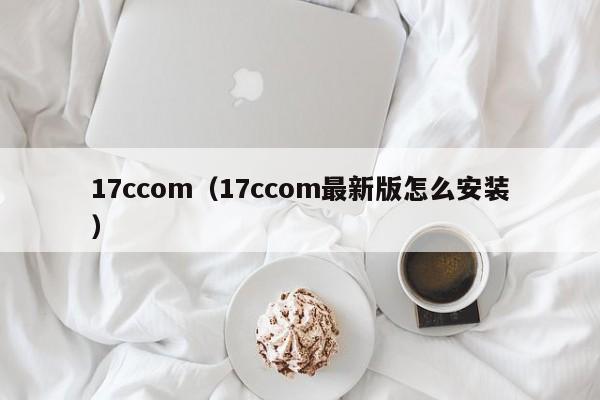 17ccom（17ccom最新版怎么安装）