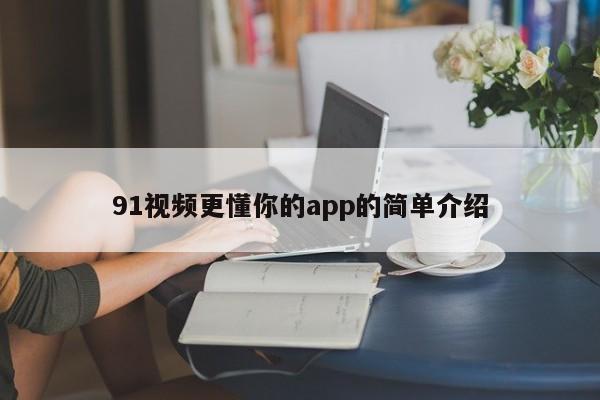 91视频更懂你的app的简单介绍
