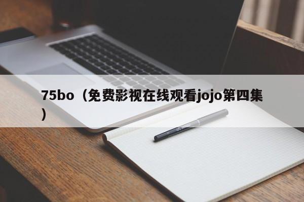 75bo（免费影视在线观看jojo第四集）