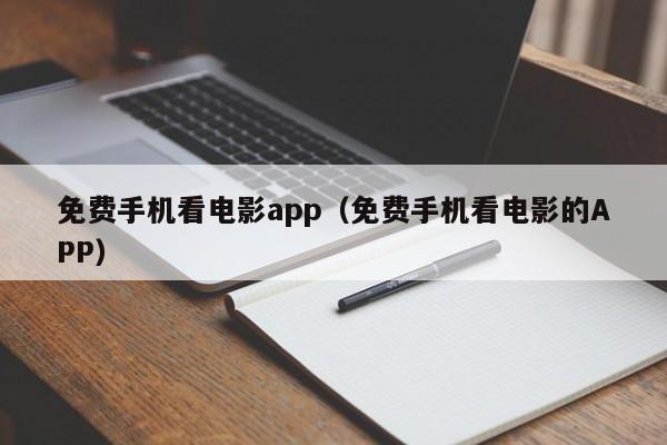 免费手机看电影app（免费手机看电影的APP）