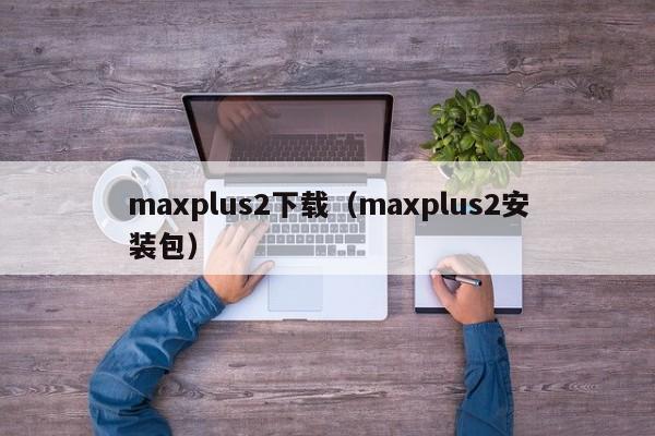 maxplus2下载（maxplus2安装包）