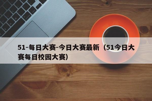 51-每日大赛-今日大赛最新（51今日大赛每日校园大赛）