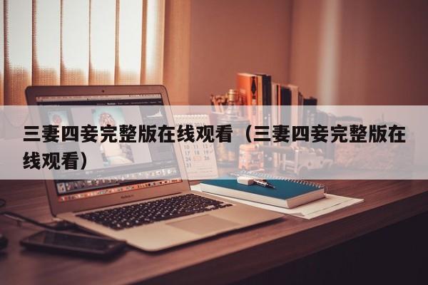 三妻四妾完整版在线观看（三妻四妾完整版在线观看）