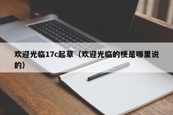 欢迎光临17c起草（欢迎光临的梗是哪里说的）