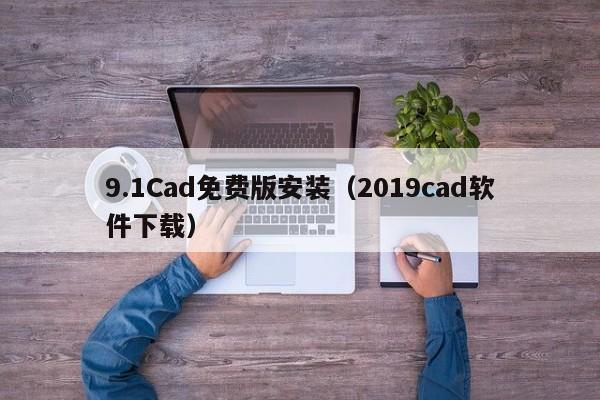 9.1Cad免费版安装（2019cad软件下载）