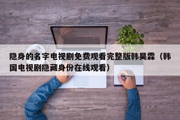 隐身的名字电视剧免费观看完整版韩昊霖（韩国电视剧隐藏身份在线观看）