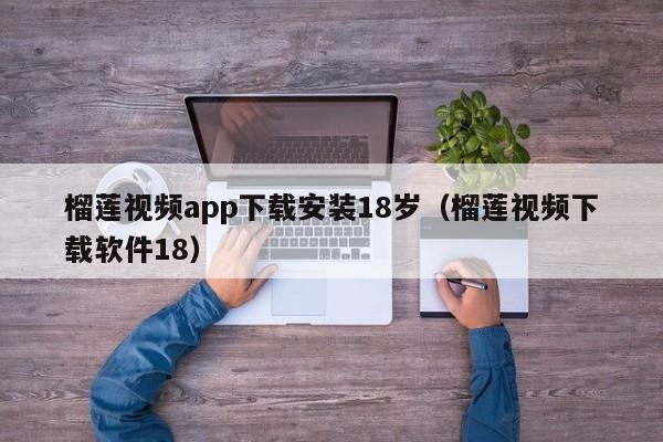 榴莲视频app下载安装18岁（榴莲视频下载软件18）