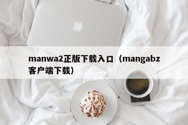 manwa2正版下载入口（mangabz客户端下载）