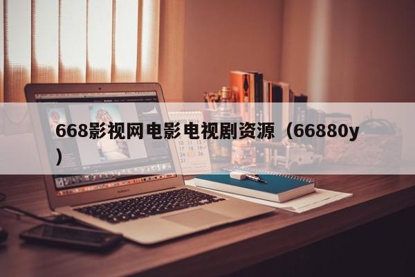 668影视网电影电视剧资源（66880y）