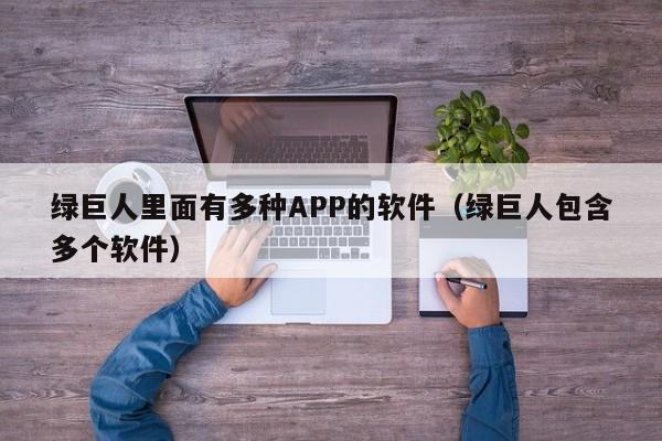 绿巨人里面有多种APP的软件（绿巨人包含多个软件）