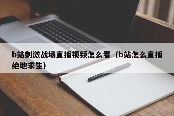 b站刺激战场直播视频怎么看（b站怎么直播绝地求生）