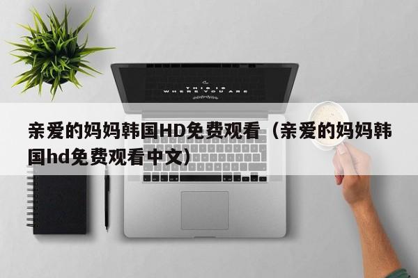 亲爱的妈妈韩国HD免费观看（亲爱的妈妈韩国hd免费观看中文）