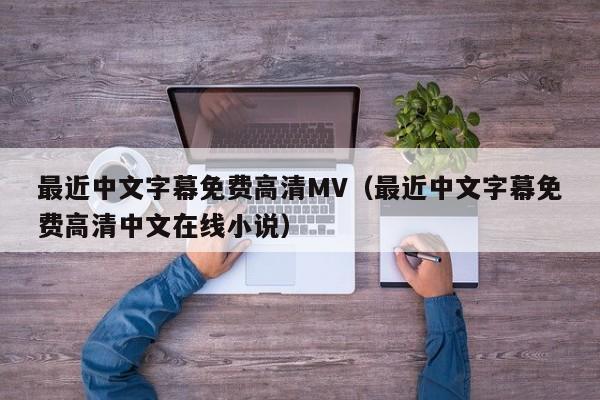 最近中文字幕免费高清MV（最近中文字幕免费高清中文在线小说）