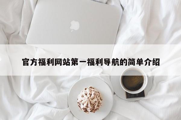 官方福利网站第一福利导航的简单介绍