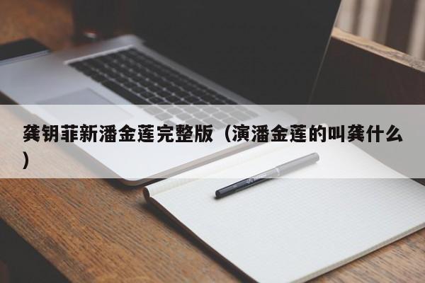 龚钥菲新潘金莲完整版（演潘金莲的叫龚什么）