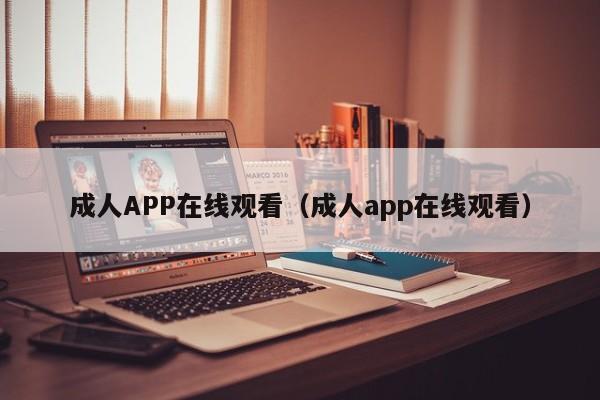 成人APP在线观看（成人app在线观看）