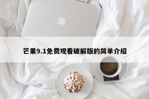 芒果9.1免费观看破解版的简单介绍