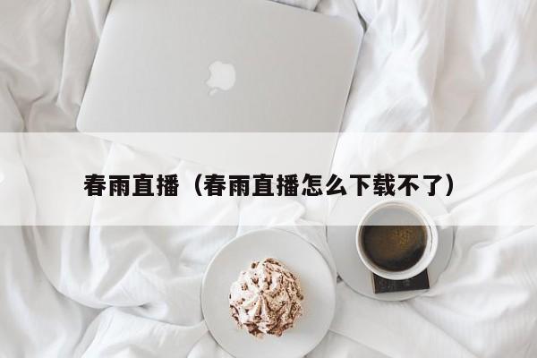 春雨直播（春雨直播怎么下载不了）