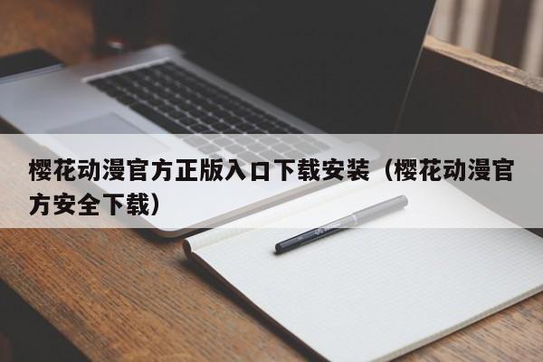 樱花动漫官方正版入口下载安装（樱花动漫官方安全下载）