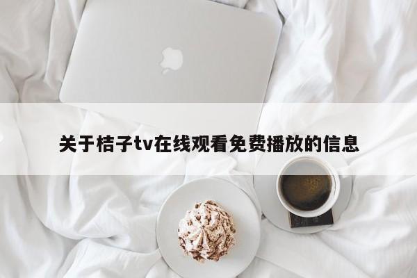 关于桔子tv在线观看免费播放的信息