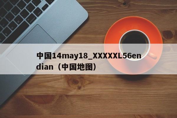 中国14may18_XXXXXL56endian（中国地图）