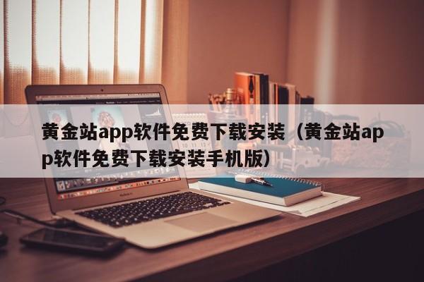 黄金站app软件免费下载安装(黄金站app软件免费下载安装手机版)