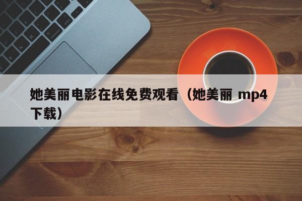 她美丽电影在线免费观看（她美丽 mp4 下载）