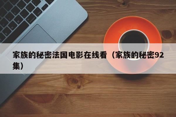 家族的秘密法国电影在线看（家族的秘密92集）