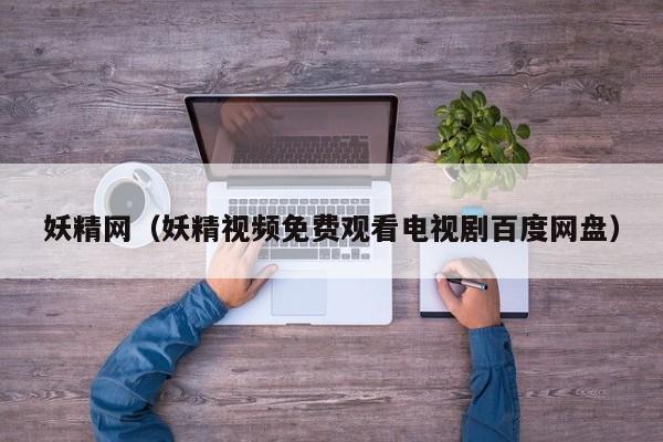 妖精网（妖精视频免费观看电视剧百度网盘）