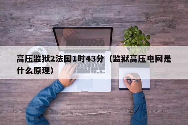 高压监狱2法国1时43分（监狱高压电网是什么原理）