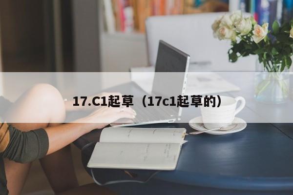 17.C1起草（17c1起草的）