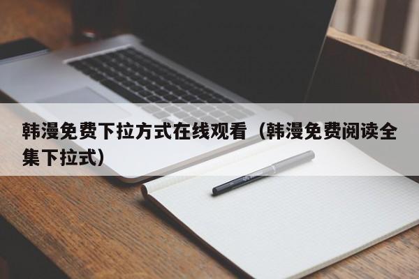 韩漫免费下拉方式在线观看（韩漫免费阅读全集下拉式）