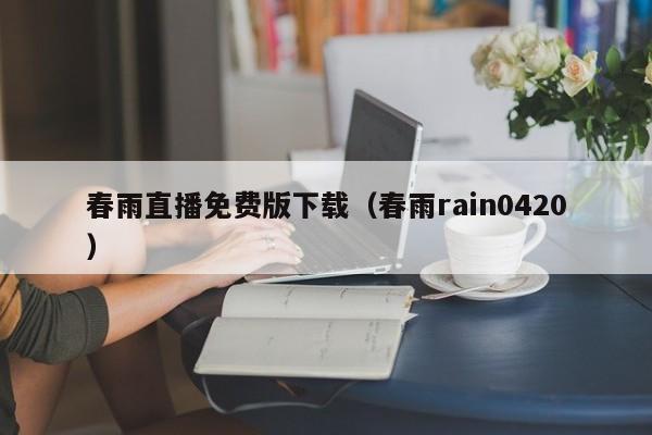 春雨直播免费版下载（春雨rain0420）