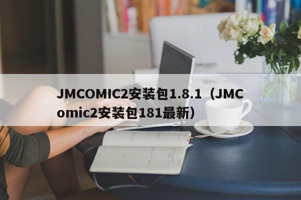 JMCOMIC2安装包1.8.1（JMComic2安装包181最新）
