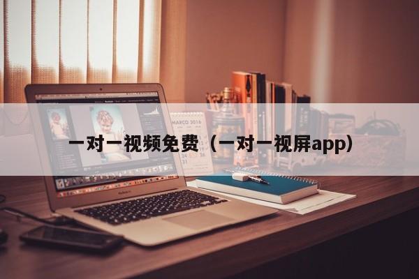 一对一视频免费（一对一视屏app）