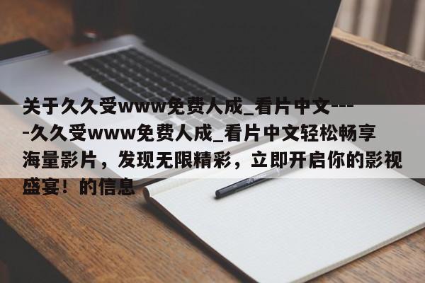 关于久久受www免费人成_看片中文----久久受www免费人成_看片中文轻松畅享海量影片，发现无限精彩，立即开启你的影视盛宴！的信息