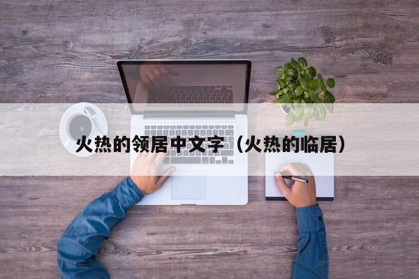 火热的领居中文字（火热的临居）