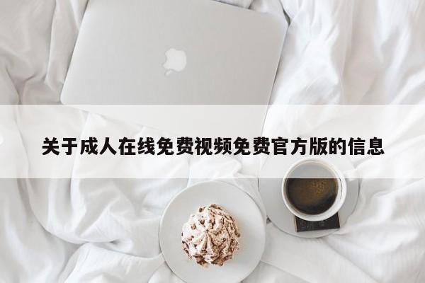 关于成人在线免费视频免费官方版的信息