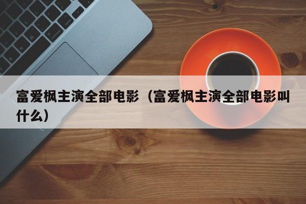 富爱枫主演全部电影（富爱枫主演全部电影叫什么）