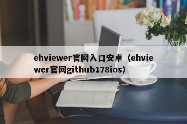 ehviewer官网入口安卓（ehviewer官网github178ios）