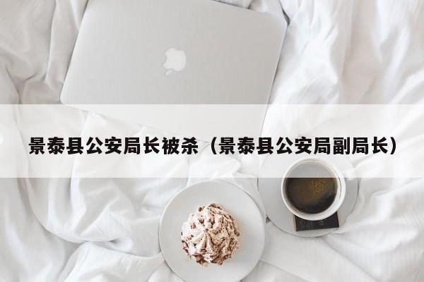景泰县公安局长被杀（景泰县公安局副局长）