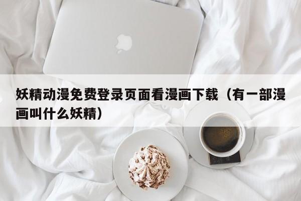 妖精动漫免费登录页面看漫画下载（有一部漫画叫什么妖精）